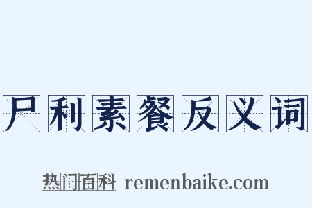 尸利素餐反义词是什么意思的图片